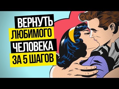 Советы психолога: Как вернуть любимого человека за 5 шагов? Как вернуть любимую девушку или парня?