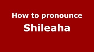 How to pronounce Shileaha