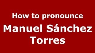 How to pronounce Manuel Sánchez Torres