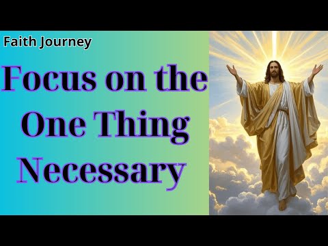 Faith Journey : Focus on the One Thing Necessary