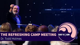 The Refreshing Camp Meeting | Day 6, AM | Dr. Todd Holmes