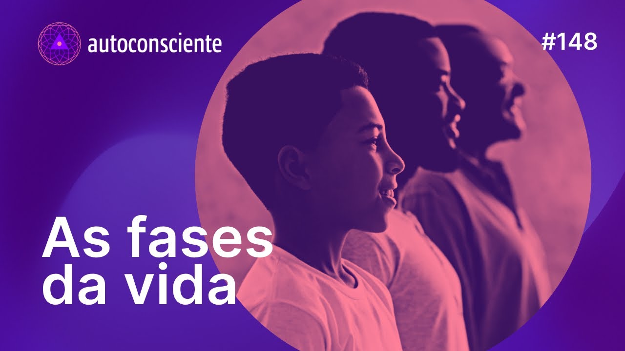 O que aprendemos nas fases da vida | Autoconsciente Podcast episódio 148