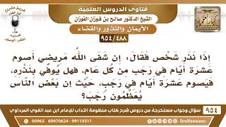 [488 -954] إذا نذر شخص فقال: إن شفى الله مريضي أصوم عشرة أيام في رجب من كل عام، فهل يوفي بنذره؟