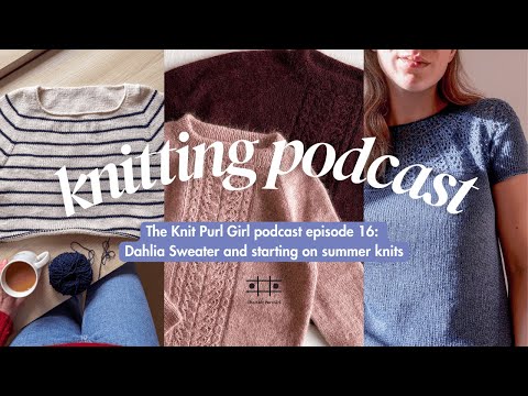 The Knit Purl Girl Podcast Episode 16: Dahlia Sweater and starting on summer knits