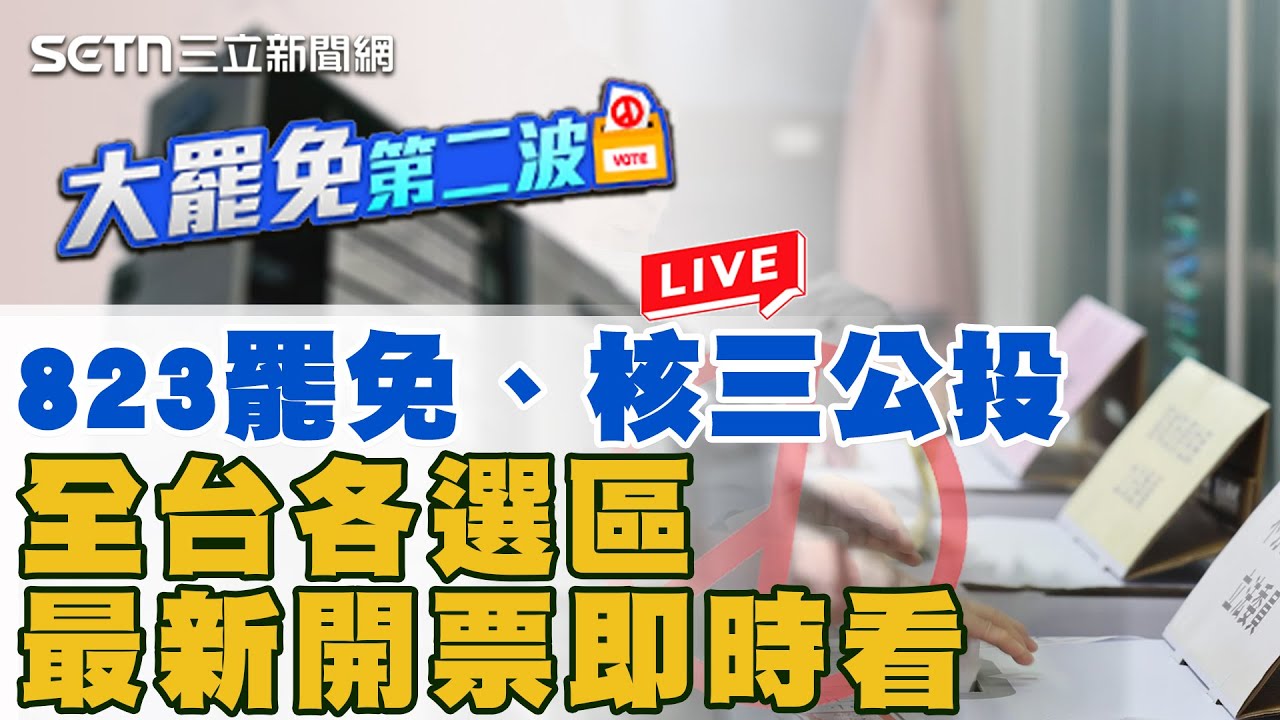 【#大罷免看三立 直播完整版】823罷免、核三公投 全台各選區最新開票即時看|三立新聞網 SETN.com