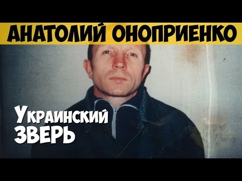 Анатолий Оноприенко. Серийный убийца, маньяк. Терминатор. Украинский зверь. Гражданин О