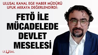 Ulusal Kanal Ege Haber Müdürü Ufuk Akkaya: FETÖ ile mücadelede devlet 