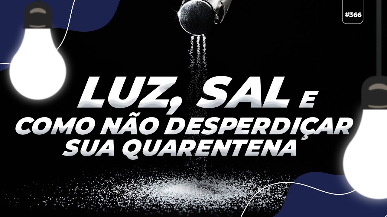 LUZ, SAL e COMO NÃO desperdiçar sua quarentena
