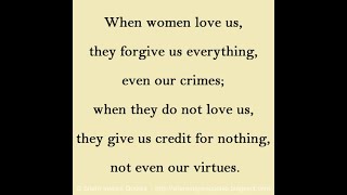 When women love us, they forgive us everything, even our crimes; when they do not love us...