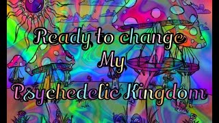 Ready To Change My Psychedelic Kingdom