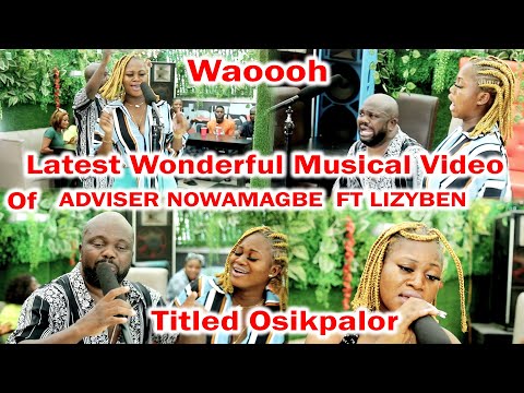 Waoooh,  Watch ADVISER NOWAMAGBE Latest Wonderful Musical Video, ft Lizyben, Titled 0sikpalor