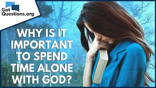 Why is it important to spend time alone with God? | GotQuestions.org