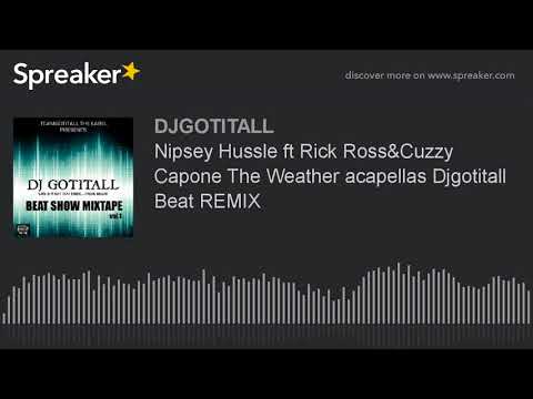 Nipsey Hussle ft Rick Ross&Cuzzy Capone The Weather acapellas Djgotitall Beat REMIX