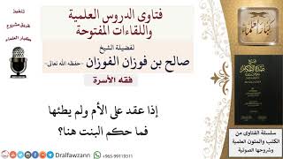 صورة ما حكم الزواج من الابنة التي عقد على أمها ولم يطئها؟ للشيخ صالح الفوزان