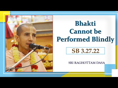 Bhakti Cannot be Performed Blindly l SB 3.27.22 l Sri Raghottam Dasa l 3-12-2022