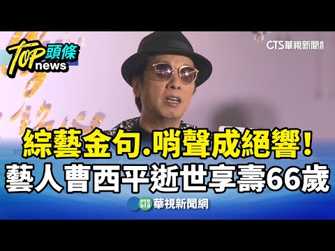 綜藝金句.哨聲成絕響！　藝人曹西平逝世享壽66歲