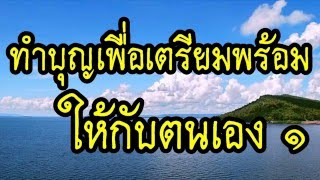 ทำบุญเพื่อเตรียมพร้อมให้กับตนเอง 1/2 @ พระอาจารย์สมภพ โชติปัญโญ