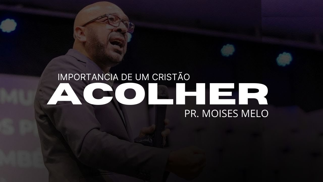 A IMPORTÂNCIA DE UM CRISTÃO ACOLHER - PR MOISES MELO