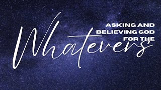 Asking And Believing God In The Whatevers