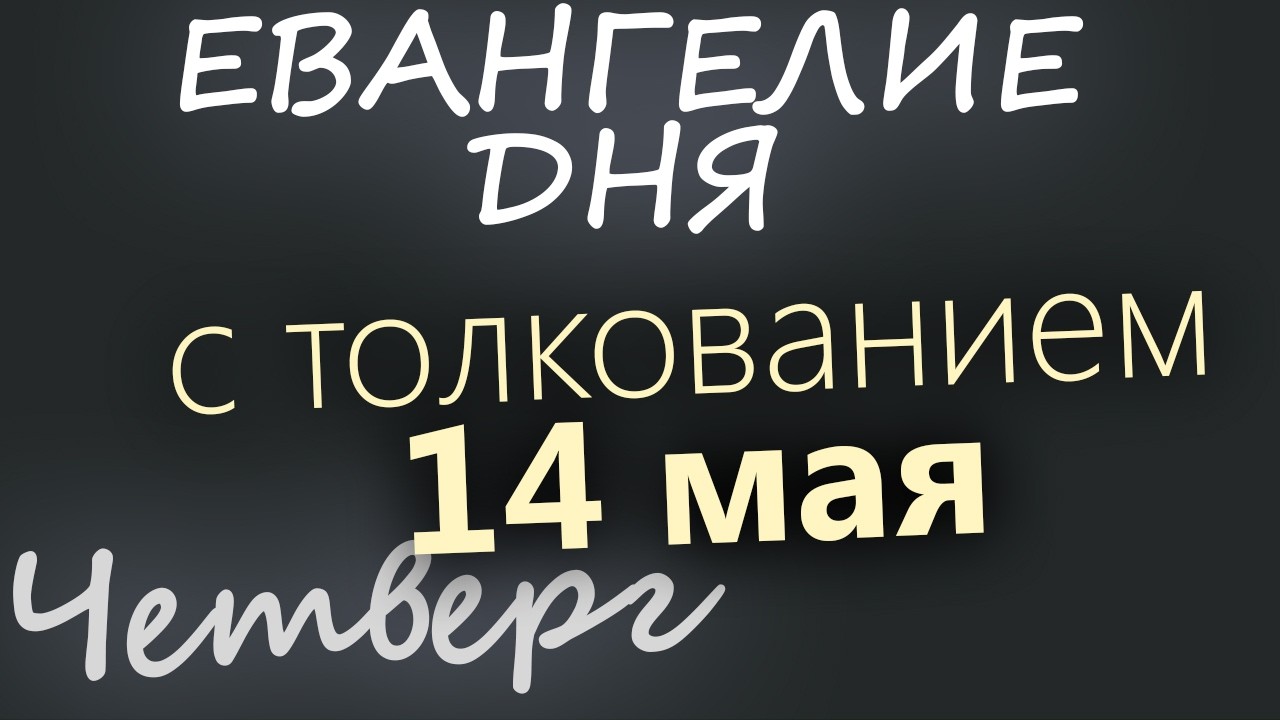 14 мая Четверг Евангелие дня 2026 с толкованием