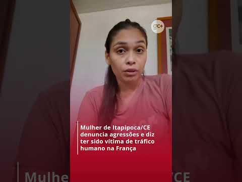 MULHER de Itapipoca, no Ceará, denuncia agressões e diz ter sido vítima de TRÁFICO HUMANO na França