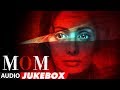MOM Full Album (Audio Jukebox) | Sridevi Kapoor, Akshaye Khanna, Nawazuddin Siddiqui