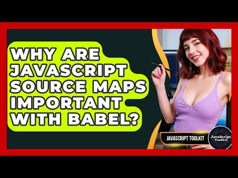 Why Are Javascript Source Maps Important With Babel Javascript Toolkit