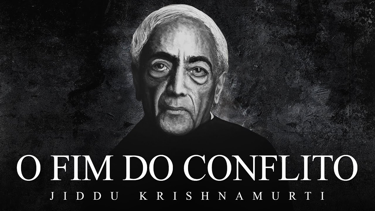 Jiddu Krishnamurti - O Fim do Conflito