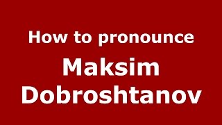 How to pronounce Maksim Dobroshtanov