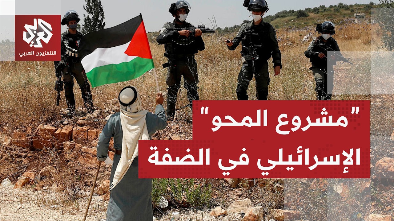مشروع المحو .. تفاصيل مخطط إسرائيل لتفكيك الوجود الفلسطيني بالكامل في الضفة ا