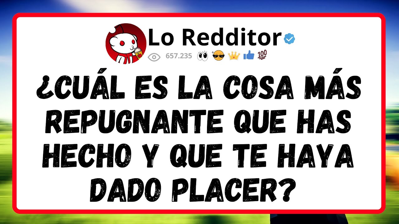 ¿Cuál es la cosa más REPUGNANTE que has hecho y que te haya dado PLACER?