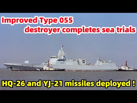 Improved Type 055 destroyer completes sea trials; HQ-26 and YJ-21 missiles deployed