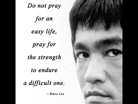 Do not pray for an easy life, pray for the strength to endure a difficult one  ~ Bruce Lee