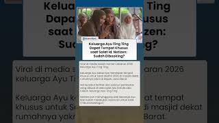 Keluarga Ayu Ting Ting Viral Dapat Tempat Khusus saat Salat Id, Netizen: Sudah Booking?