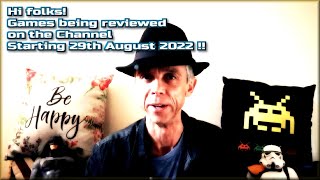 Hi folks !!  The Games being reviewed on the Channel starting 29th August 2022 are..