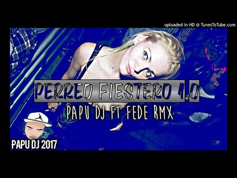 Perreo Fiestero 1.0 - PAPU DJ FT FEDE RMX 2017