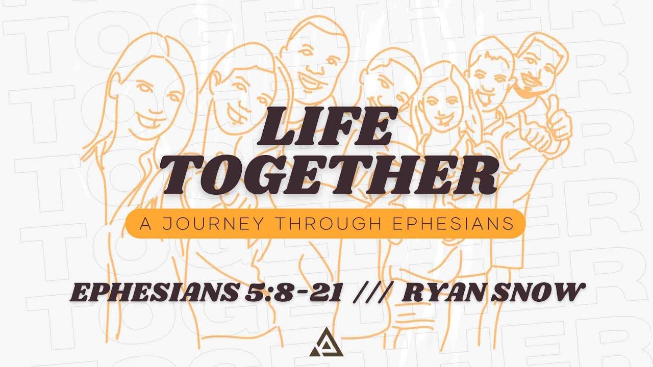 Life Together - Ephesians 5:8-21 | Ryan Snow