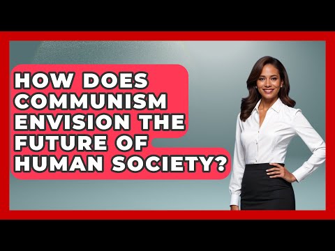 How Does Communism Envision the Future of Human Society? | History of Communism