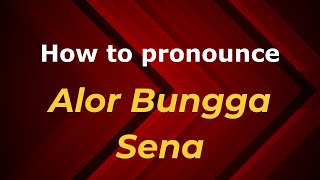 How to pronounce Alor Bungga Sena