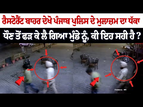 ਰੈਸਟੋਰੈਂਟ ਬਾਹਰ ਦੇਖੋ ਪੰਜਾਬ ਪੁਲਿਸ ਦੇ ਮੁਲਾਜ਼ਮ ਦਾ ਧੱਕਾ, ਧੌਣ ਤੋਂ ਫੜ ਕੇ ਲੈ ਗਿਆ ਮੁੰਡੇ ਨੂੰ, ਕੀ ਇਹ ਸਹੀ ਹੈ ?