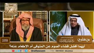 صورة 2351 - أيهما أفضل قضاء الصوم عن المتوفى أم الإطعام عنه؟ - الشيخ صالح الفوزان