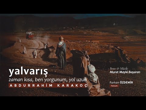 Abdurrahim Karakoç - Yalvarış “Zaman kısa, ben yorgunum, yol uzun.”