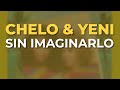 Chelo & Yeni - Sin Imaginarlo (Audio Oficial)