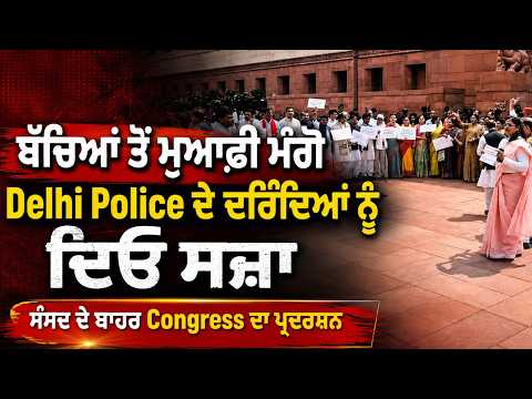 Congress Protests Outside Parliament | ਬੱਚਿਆਂ ਤੋਂ ਮੁਆਫ਼ੀ ਮੰਗੋ, Delhi Police ਦੇ ਦਰਿੰਦਿਆਂ ਨੂੰ ਦਿਓ ਸਜ਼ਾ
