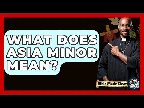 What Does Asia Minor Mean? - BibleMadeClear.com