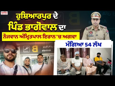 Hoshiarpur ਦੇ ਪਿੰਡ Bhagowal ਦਾ ਨੌਜਵਾਨ ਅੰਮ੍ਰਿਤਪਾਲ Iran 'ਚ ਅਗਵਾ, ਮੰਗੇ 54 ਲੱਖ