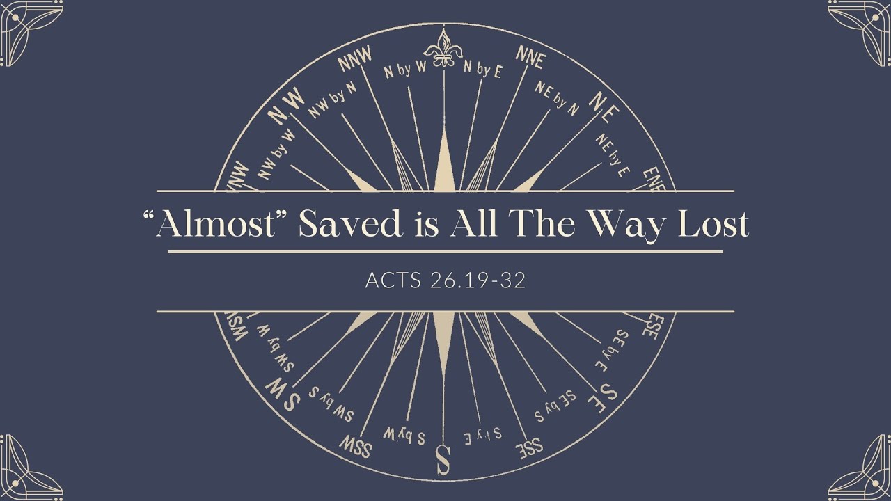 "Almost" Saved is All The Way Lost (Acts 26.19-32)