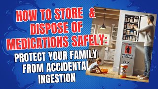 How to Store  & Dispose of Medications Safely: Protect Your Family from Accidental Ingestion
