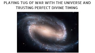 PLAYING TUG OF WAR WITH THE UNIVERSE AND TRUSTING PERFECT DIVINE TIMING