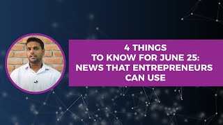 4 Things to Know For June 25:  News that Entrepreneurs Can Use